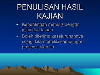 PENULISAN HASIL
    KAJIAN
- Kepentingan menulis dengan
  jelas dan tujuan
- Boleh diterima keseluruhannya
  selagi kita memiliki sambungan
  proses kajian itu
 