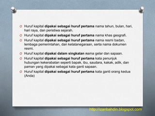 O Huruf kapital dipakai sebagai huruf pertama nama tahun, bulan, hari,
hari raya, dan peristiwa sejarah.
O Huruf kapital d...