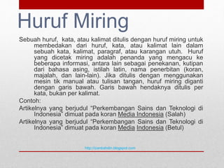 Huruf Miring
Sebuah huruf, kata, atau kalimat ditulis dengan huruf miring untuk
membedakan dari huruf, kata, atau kalimat ...