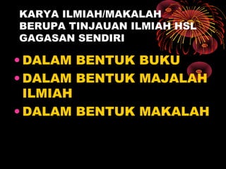 KARYA ILMIAH/MAKALAH
BERUPA TINJAUAN ILMIAH HSL
GAGASAN SENDIRI

• DALAM BENTUK BUKU
• DALAM BENTUK MAJALAH
ILMIAH
• DALAM BENTUK MAKALAH

 