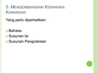5. Mengembangkan Kerangka KaranganYang perlu diperhatikan:BahasaSusunan IsiSusunan Pengutaraan