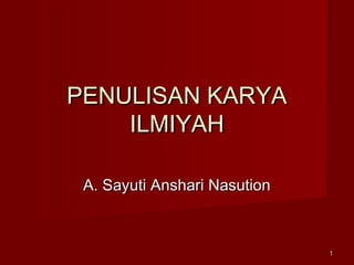 11
PENULISAN KARYAPENULISAN KARYA
ILMIYAHILMIYAH
A. Sayuti Anshari NasutionA. Sayuti Anshari Nasution
 