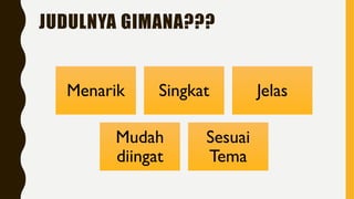 JUDULNYA GIMANA???
Menarik Singkat Jelas
Mudah
diingat
Sesuai
Tema
 