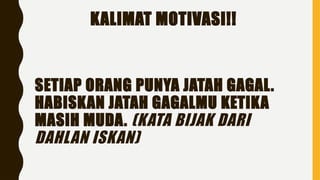 SETIAP ORANG PUNYA JATAH GAGAL.
HABISKAN JATAH GAGALMU KETIKA
MASIH MUDA. (KATA BIJAK DARI
DAHLAN ISKAN)
KALIMAT MOTIVASI!!
 