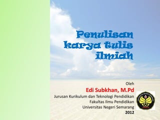 Penulisan
karya tulis
ilmiah
Oleh

Edi Subkhan, M.Pd
Jurusan Kurikulum dan Teknologi Pendidikan
Fakultas Ilmu Pendidikan
Universitas Negeri Semarang
2012

 