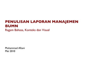 PENULISAN LAPORAN MANAJEMEN BUMN Ragam Bahasa, Konteks dan Visual Muhammad Aftani Mei 2010 