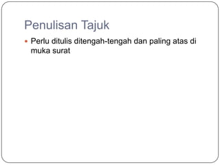 Penulisan Tajuk
 Perlu ditulis ditengah-tengah dan paling atas di
 muka surat
 