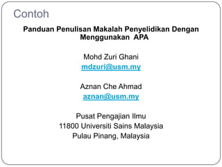 Contoh
 Panduan Penulisan Makalah Penyelidikan Dengan
               Menggunakan APA

                Mohd Zuri Ghani
                mdzuri@usm.my

                Aznan Che Ahmad
                 aznan@usm.my

              Pusat Pengajian Ilmu
          11800 Universiti Sains Malaysia
             Pulau Pinang, Malaysia
 