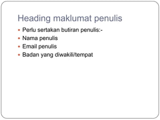 Heading maklumat penulis
 Perlu sertakan butiran penulis:-
 Nama penulis
 Email penulis
 Badan yang diwakili/tempat
 