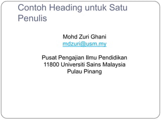 Contoh Heading untuk Satu
Penulis
            Mohd Zuri Ghani
            mdzuri@usm.my

     Pusat Pengajian Ilmu Pendidikan
     11800 Universiti Sains Malaysia
              Pulau Pinang
 