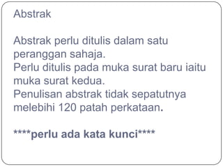 Abstrak

Abstrak perlu ditulis dalam satu
peranggan sahaja.
Perlu ditulis pada muka surat baru iaitu
muka surat kedua.
Penulisan abstrak tidak sepatutnya
melebihi 120 patah perkataan.

****perlu ada kata kunci****
 