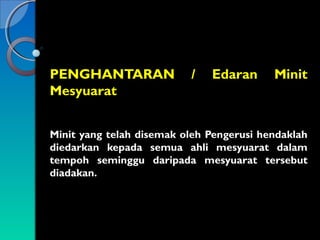 PENGHANTARAN
Mesyuarat

/

Edaran

Minit

Minit yang telah disemak oleh Pengerusi hendaklah
diedarkan kepada semua ahli mesyuarat dalam
tempoh seminggu daripada mesyuarat tersebut
diadakan.

 