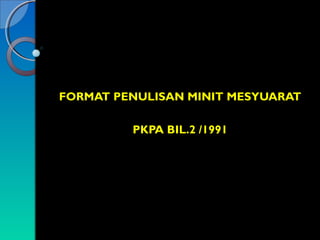 FORMAT PENULISAN MINIT MESYUARAT
PKPA BIL.2 /1991

 