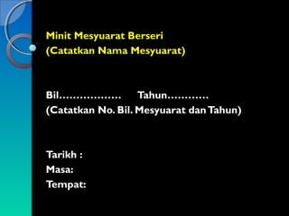 Minit Mesyuarat Berseri
(Catatkan Nama Mesyuarat)

Bil………………
Tahun…………
(Catatkan No. Bil. Mesyuarat dan Tahun)

Tarikh :
Masa:
Tempat:

 