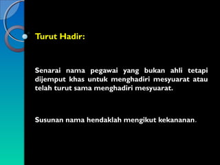 Turut Hadir:

Senarai nama pegawai yang bukan ahli tetapi
dijemput khas untuk menghadiri mesyuarat atau
telah turut sama menghadiri mesyuarat.

Susunan nama hendaklah mengikut kekananan.

 
