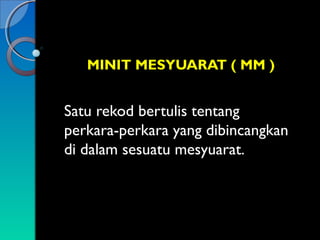 MINIT MESYUARAT ( MM )

Satu rekod bertulis tentang
perkara-perkara yang dibincangkan
di dalam sesuatu mesyuarat.

 