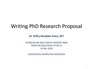 Writing PhD Research Proposal
Dr. Yeffry Handoko Putra, M.T
PEMBEKALAN BAGI DOSEN UNIKOM YANG
AKAN MELANJUTKAN STUDI S3
16 Mei 2016
UNIVERSITAS KOMPUTER INDONESIA
1
 