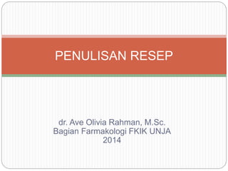 dr. Ave Olivia Rahman, M.Sc.
Bagian Farmakologi FKIK UNJA
2014
PENULISAN RESEP
 