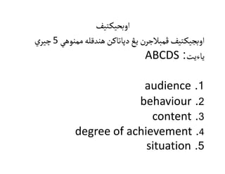 ‫ـتيف‬‫ﻛ‬‫اوبﺤي‬
‫ممنوهي‬‫هندقله‬‫دپاتاکن‬‫يڠ‬ ‫ن‬‫ڤمبالجر‬‫ـتيف‬‫ک‬‫اوبجي‬5‫ي‬‫چير‬
‫ياءيت‬:ABCDS
1.audience
2.behaviour
3.content
4.degree of achievement
5.situation
 