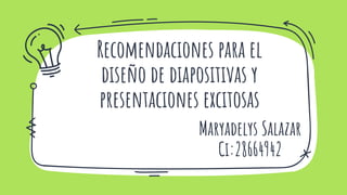 Recomendaciones para el
diseño de diapositivas y
presentaciones excitosas
Maryadelys Salazar
Ci:28664942
 