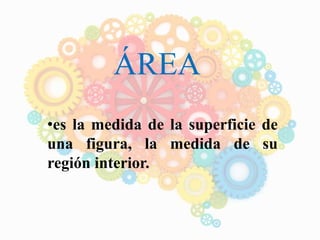 ÁREA
•es la medida de la superficie de
una figura, la medida de su
región interior.
 