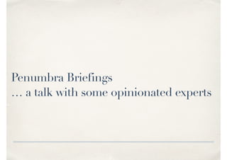 Penumbra Briefings
… a talk with some opinionated experts
 