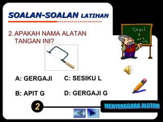 SOALAN-SOALAN LATIHAN
2. APAKAH NAMA ALATAN
TANGAN INI?

A: GERGAJI

C: SESIKU L

B: APIT G

D: GERGAJI G

2

 