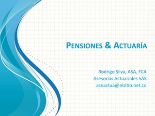 PENSIONES & ACTUARÍA
Rodrigo Silva, ASA, FCA
Asesorías Actuariales SAS
aseactua@elsitio.net.co
 
