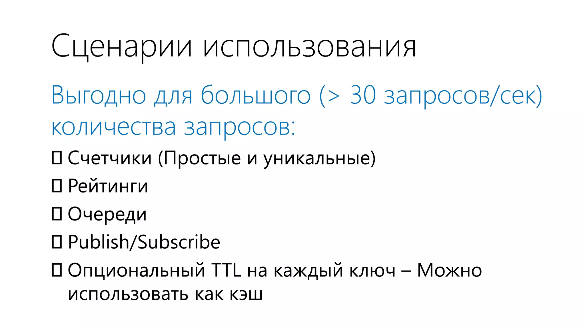 Сценарии использования
Выгодно для большого (> 30 запросов/сек)
количества запросов:
Счетчики (Простые и уникальные)
Рейтинги
Очереди
Publish/Subscribe
Опциональный TTL на каждый ключ – Можно
 использовать как кэш
 