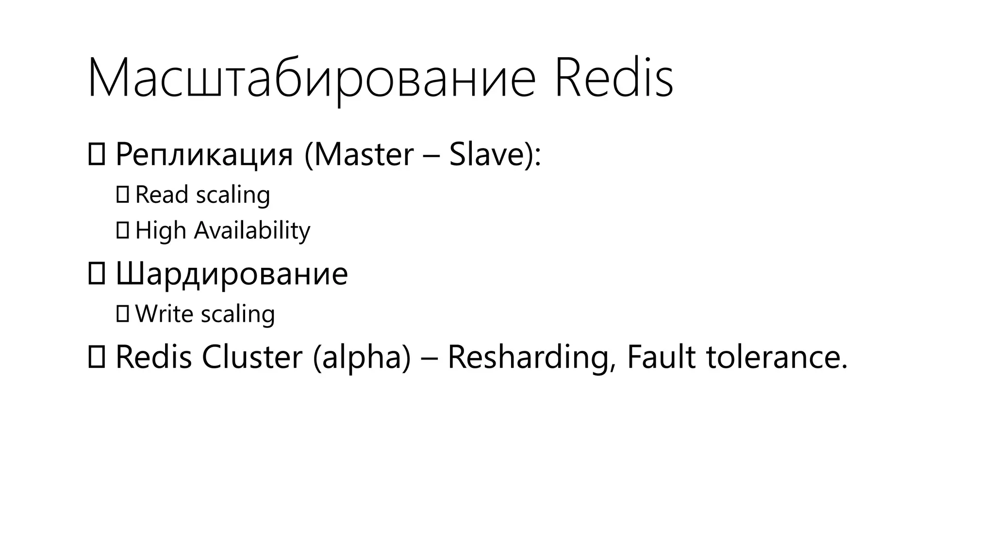 Масштабирование Redis
Репликация (Master – Slave):
 Read scaling
 High Availability
Шардирование
 Write scaling
Redis Cluster (alpha) – Resharding, Fault tolerance.
 