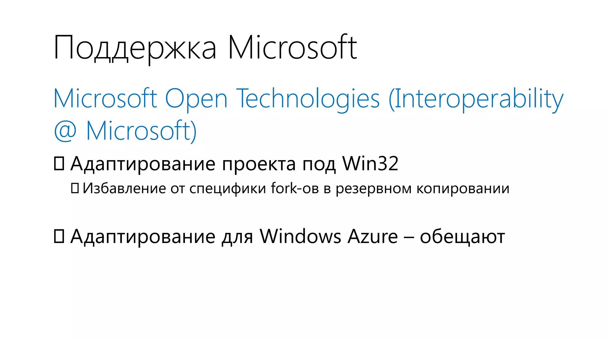 Поддержка Microsoft
Microsoft Open Technologies (Interoperability
@ Microsoft)
Адаптирование проекта под Win32
 Избавление от специфики fork-ов в резервном копировании


Адаптирование для Windows Azure – обещают
 