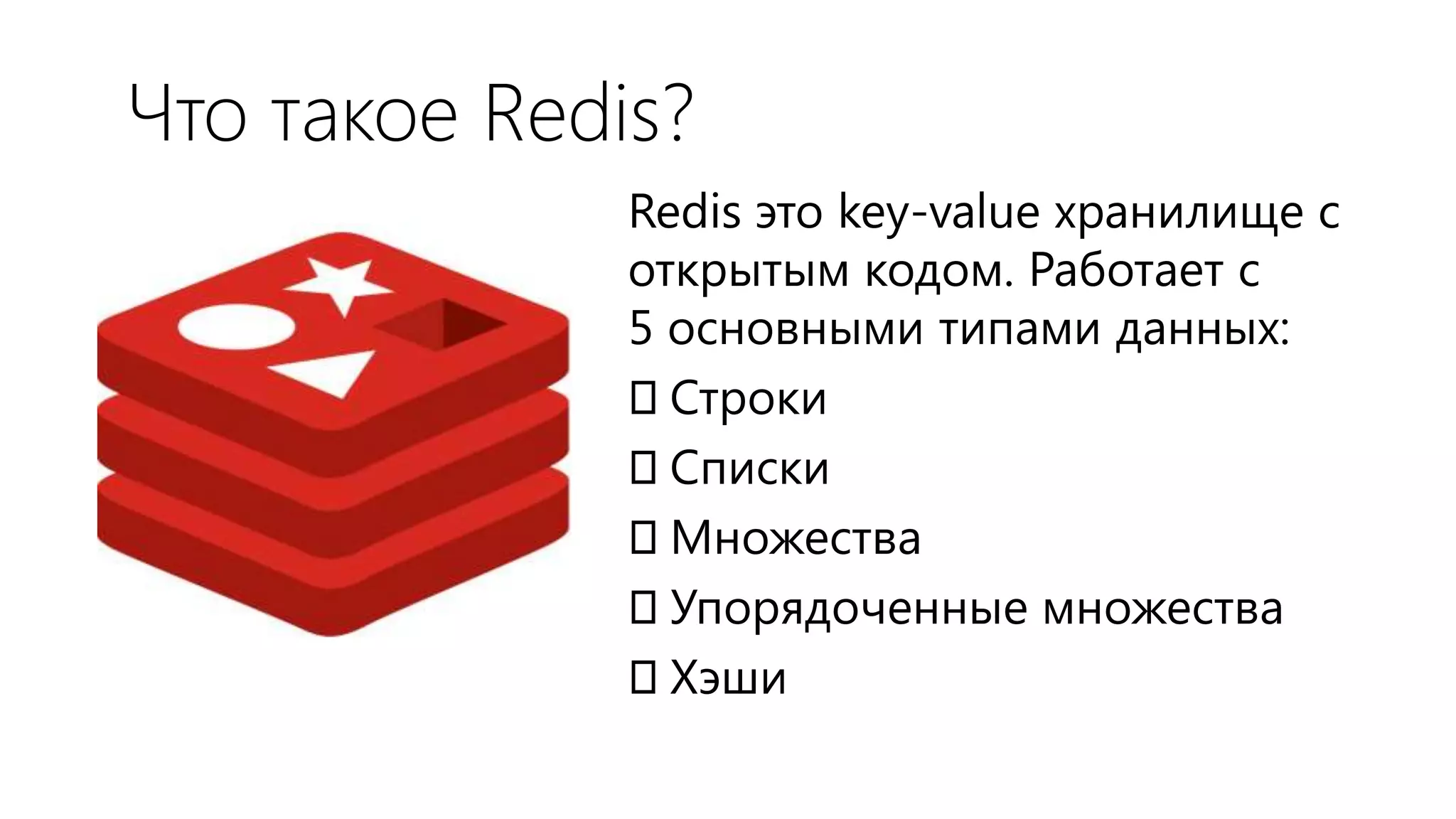 Что такое Redis?
              Redis это key-value хранилище с
              открытым кодом. Работает с
              5 основными типами данных:
              Строки
              Списки
              Множества
              Упорядоченные множества
              Хэши
 
