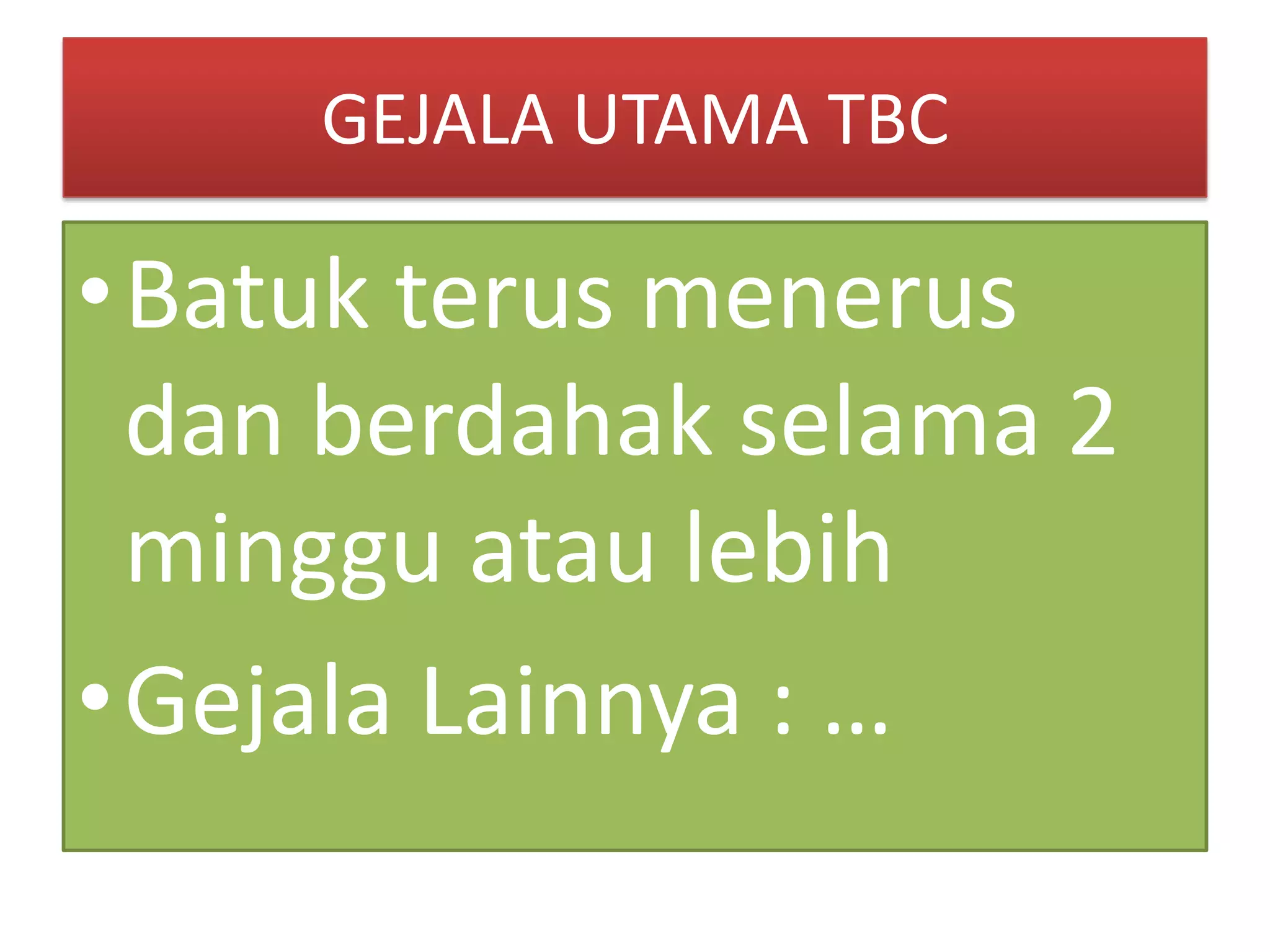 GEJALA UTAMA TBC
•Batuk terus menerus
dan berdahak selama 2
minggu atau lebih
•Gejala Lainnya : …
 