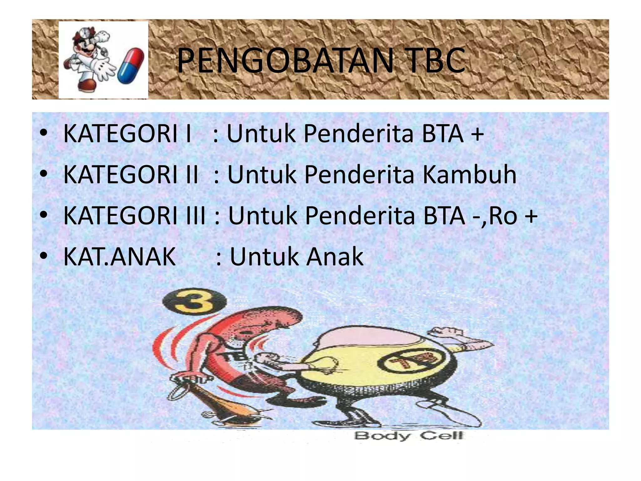PENGOBATAN TBC
• KATEGORI I : Untuk Penderita BTA +
• KATEGORI II : Untuk Penderita Kambuh
• KATEGORI III : Untuk Penderita BTA -,Ro +
• KAT.ANAK : Untuk Anak
 