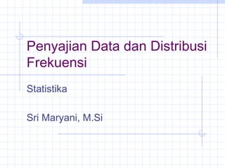 Penyajian Data dan Distribusi
Frekuensi
Statistika
Sri Maryani, M.Si

 