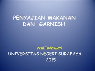 PENYAJIAN MAKANAN
DAN GARNISH
Veni Indrawati
UNIVERSITAS NEGERI SURABAYA
2015
 