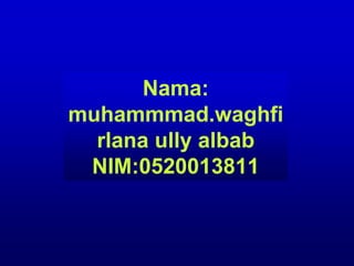 Nama:
muhammmad.waghfi
  rlana ully albab
 NIM:0520013811
 