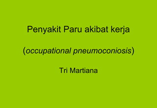 Penyakit Paru akibat kerja

(occupational pneumoconiosis)

         Tri Martiana
 