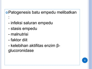 Patogenesis batu empedu melibatkan
:
- infeksi saluran empedu
- stasis empedu
- malnutrisi
- faktor diit
- kelebihan aktifitas enzim β-
glucoronidase
5
 