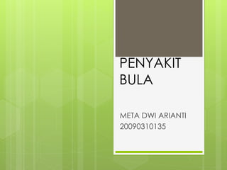 PENYAKIT 
BULA 
META DWI ARIANTI 
20090310135 
 