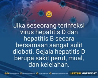 23
Rerielestarimoerdijatlestarimoerdijat rerieLmoerdijat www.lestarimoerdijat.com LESTARI MOERDIJAT
Jika seseorang terinfeksi
virus hepatitis D dan
hepatitis B secara
bersamaan sangat sulit
diobati. Gejala hepatitis D
berupa sakit perut, mual,
dan kelelahan.
 