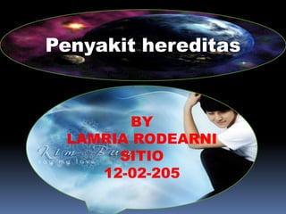 Penyakit hereditas

BY
LAMRIA RODEARNI
SITIO
12-02-205

 