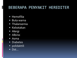 BEBERAPA PENYAKIT HEREDITER











Hemofilia
Buta warna
Thalansemia
Kebotakan
Alergi
Albino
Asma
Diabetes
polidaktili
Dst…

 