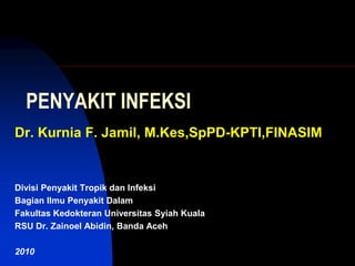 PENYAKIT INFEKSI
Dr. Kurnia F. Jamil, M.Kes,SpPD-KPTI,FINASIM


Divisi Penyakit Tropik dan Infeksi
Bagian Ilmu Penyakit Dalam
Fakultas Kedokteran Universitas Syiah Kuala
RSU Dr. Zainoel Abidin, Banda Aceh

2010
 
