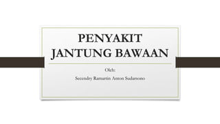 PENYAKIT
JANTUNG BAWAAN
Oleh:
Secendry Ramartin Anton Sudarsono
 