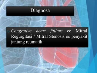 Diagnosa
 Congestive heart failure ec Mitral
Regurgitasi / Mitral Stenosis ec penyakit
jantung reumatik
 