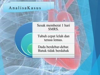 Sesak memberat 1 hari
SMRS.
Tubuh cepat lelah dan
terasa lemas.
Dada berdebar-debar.
Batuk tidak berdahak
A n a l i s a K a s u s
 