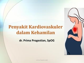 dr. Prima Progestian, SpOG
Penyakit Kardiovaskuler
dalam Kehamilan
dr.Prima Progestian, SpOG
 