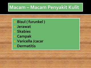  Bisul ( furunkel )
 Jerawat
 Skabies
 Campak
 Varicella /cacar
 Dermatitis
 