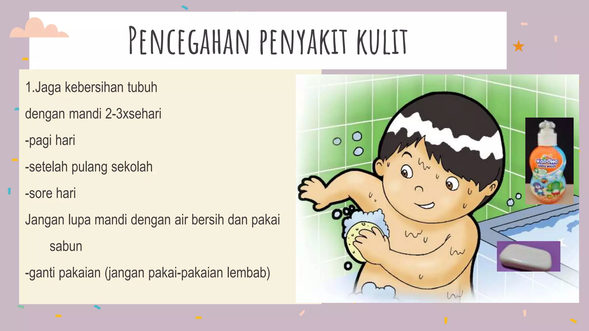 Pencegahan penyakit kulit
1.Jaga kebersihan tubuh
dengan mandi 2-3xsehari
-pagi hari
-setelah pulang sekolah
-sore hari
Jangan lupa mandi dengan air bersih dan pakai
sabun
-ganti pakaian (jangan pakai-pakaian lembab)